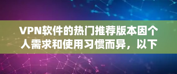 VPN软件的热门推荐版本因个人需求和使用习惯而异,以下是一些 commonly recommended VPN software,供参考 VPN软件的热门推荐版本因个人需求和使用习惯而异,以下是一些 commonly recommended VPN software,供参考