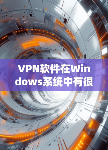 VPN软件在Windows系统中有很多选择,根据你的使用需求和偏好,以下是一些受欢迎的推荐 VPN软件在Windows系统中有很多选择,根据你的使用需求和偏好,以下是一些受欢迎的推荐