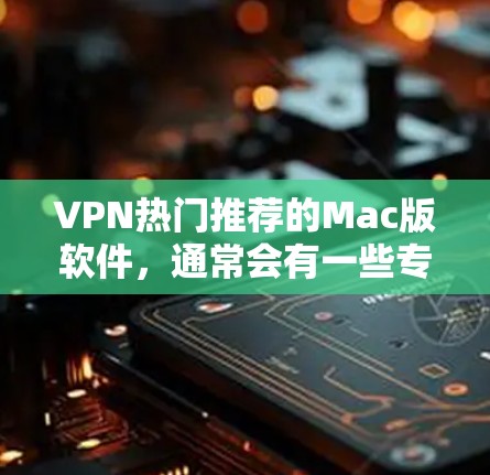 VPN热门推荐的Mac版软件，通常会有一些专门针对Mac设计的VPN工具，这些工具不仅功能强大，还支持多种平台使用。以下是一些热门的VPN推荐软件，它们都是Mac用户喜欢的选项