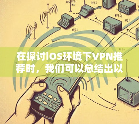 在探讨iOS环境下VPN推荐时,我们可以总结出以下几点关键信息和建议 在探讨iOS环境下VPN推荐时,我们可以总结出以下几点关键信息和建议