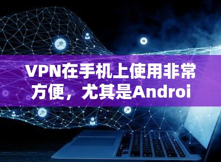 VPN在手机上使用非常方便,尤其是Android版的应用可以帮助用户轻松享受VPN服务。以下是一些常见的VPN推荐,供你参考 VPN在手机上使用非常方便,尤其是Android版的应用可以帮助用户轻松享受VPN服务。以下是一些常见的VPN推荐,供你参考