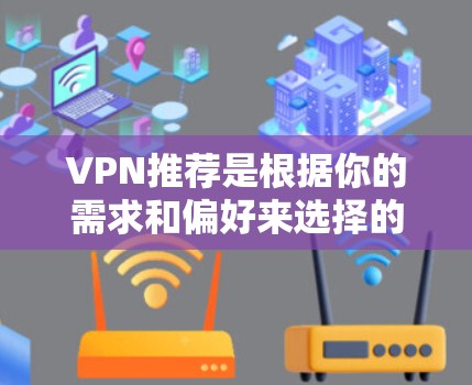 VPN推荐是根据你的需求和偏好来选择的,但我会列出一些最热门和推荐的VPN服务,供你参考 VPN推荐是根据你的需求和偏好来选择的,但我会列出一些最热门和推荐的VPN服务,供你参考
