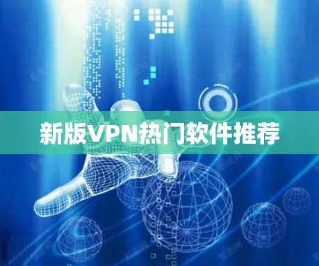 新版VPN热门软件推荐 新版VPN热门软件推荐