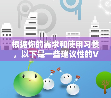 根据你的需求和使用习惯,以下是一些建议性的VPN软件推荐 根据你的需求和使用习惯,以下是一些建议性的VPN软件推荐