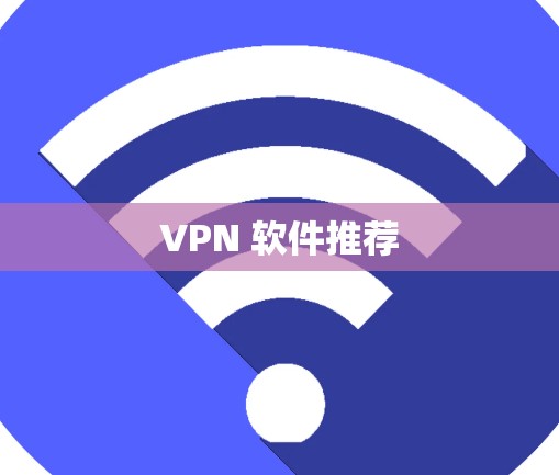 VPN 软件推荐 VPN 软件推荐