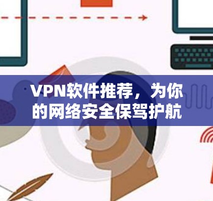 VPN软件推荐,为你的网络安全保驾护航 VPN软件推荐,为你的网络安全保驾护航