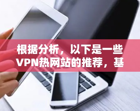 根据分析，以下是一些VPN热网站的推荐，基于考虑它们的安全性、使用情况、使用限制、扩展性和社区性等多方面的因素