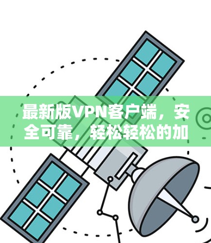 最新版VPN客户端,安全可靠,轻松轻松的加密出行 最新版VPN客户端,安全可靠,轻松轻松的加密出行