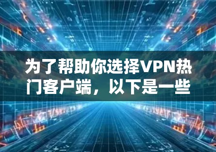 为了帮助你选择VPN热门客户端,以下是一些详细的步骤和建议 为了帮助你选择VPN热门客户端,以下是一些详细的步骤和建议