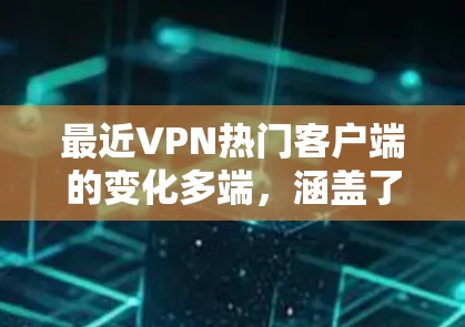 最近VPN热门客户端的变化多端,涵盖了端对端、云连接和多设备等多种模式,满足了不同用户的需求。以下是根据用户需求总结的主要变化 最近VPN热门客户端的变化多端,涵盖了端对端、云连接和多设备等多种模式,满足了不同用户的需求。以下是根据用户需求总结的主要变化