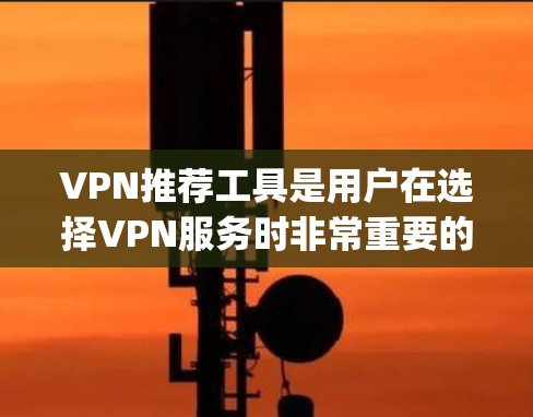VPN推荐工具是用户在选择VPN服务时非常重要的工具,因为不同的工具有不同的功能、价格和使用体验。以下是一些 commonly used VPN tools推荐,供您参考 VPN推荐工具是用户在选择VPN服务时非常重要的工具,因为不同的工具有不同的功能、价格和使用体验。以下是一些 commonly used VPN tools推荐,供您参考