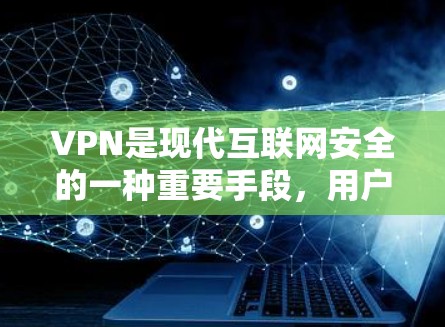 VPN是现代互联网安全的一种重要手段，用户可以通过VPN来连接到全球范围内的互联网服务，从而获得更优质的内容。以下是几个知名的VPN平台及其入口