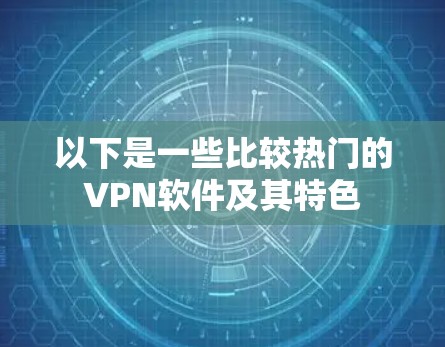 以下是一些比较热门的VPN软件及其特色