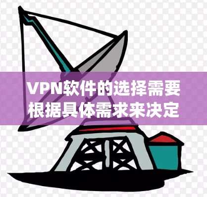 VPN软件的选择需要根据具体需求来决定。以下是几个 commonly used VPN软件的合集，供你参考