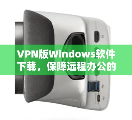 VPN版Windows软件下载，保障远程办公的高效工具