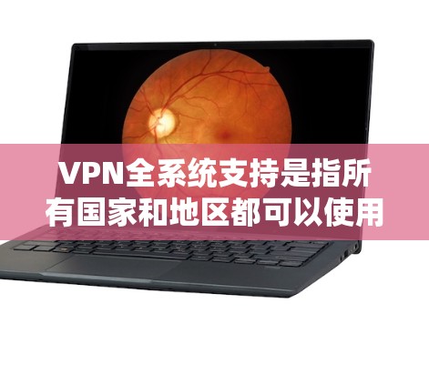 VPN全系统支持是指所有国家和地区都可以使用VPN服务访问外部网站,通过加密技术保护数据。以下是关于VPN全系统支持的详细分析 VPN全系统支持是指所有国家和地区都可以使用VPN服务访问外部网站,通过加密技术保护数据。以下是关于VPN全系统支持的详细分析