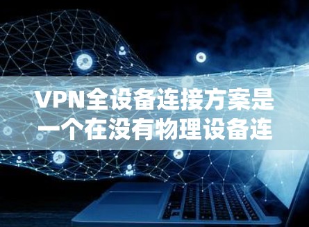 VPN全设备连接方案是一个在没有物理设备连接的情况下,通过网络实现设备之间的通信和数据共享的系统。以下是一个全面的VPN全设备连接方案,涵盖配置、管理、安全和扩展等方面 VPN全设备连接方案是一个在没有物理设备连接的情况下,通过网络实现设备之间的通信和数据共享的系统。以下是一个全面的VPN全设备连接方案,涵盖配置、管理、安全和扩展等方面