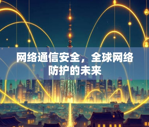 网络通信安全，全球网络防护的未来