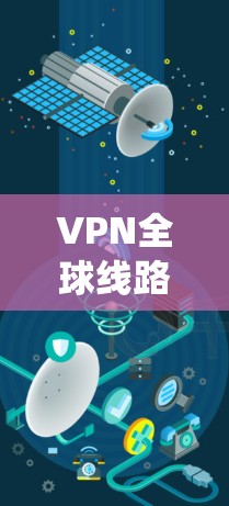 VPN全球线路管理是一个复杂的系统,涉及多个方面的技术和策略。以下是对VPN全球线路管理的一些关键点的总结 VPN全球线路管理是一个复杂的系统,涉及多个方面的技术和策略。以下是对VPN全球线路管理的一些关键点的总结