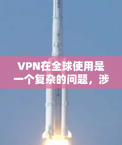 VPN在全球使用是一个复杂的问题,涉及多个技术、政策和安全因素。以下是对VPN在全球使用的详细分析 VPN在全球使用是一个复杂的问题,涉及多个技术、政策和安全因素。以下是对VPN在全球使用的详细分析