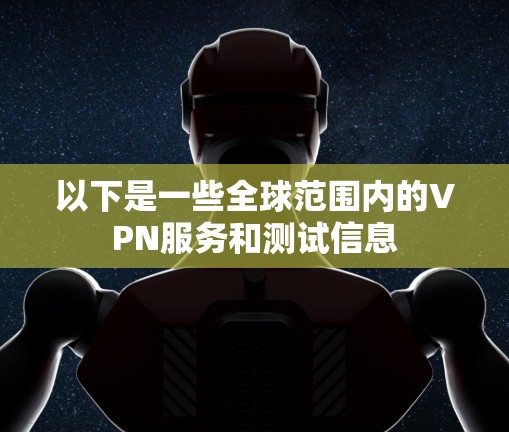 以下是一些全球范围内的VPN服务和测试信息 以下是一些全球范围内的VPN服务和测试信息
