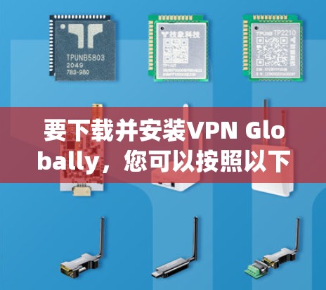要下载并安装VPN Globally,您可以按照以下步骤操作 要下载并安装VPN Globally,您可以按照以下步骤操作