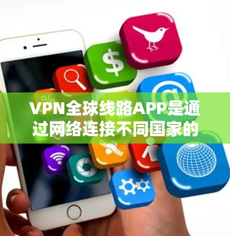 VPN全球线路APP是通过网络连接不同国家的网络,允许人们在不接触对方设备的情况下通过VPN服务器和客户端建立连接。以下是使用VPN全球线路APP的基本步骤和注意事项 VPN全球线路APP是通过网络连接不同国家的网络,允许人们在不接触对方设备的情况下通过VPN服务器和客户端建立连接。以下是使用VPN全球线路APP的基本步骤和注意事项
