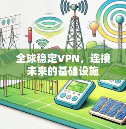全球稳定VPN,连接未来的基础设施 全球稳定VPN,连接未来的基础设施