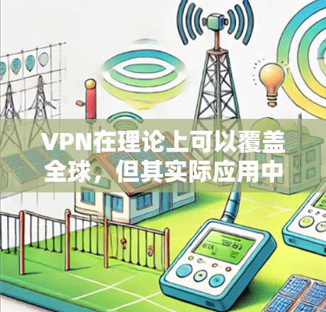 VPN在理论上可以覆盖全球,但其实际应用中的全球稳定性和安全性受到多种因素的影响。以下是一些综合考虑的因素 VPN在理论上可以覆盖全球,但其实际应用中的全球稳定性和安全性受到多种因素的影响。以下是一些综合考虑的因素