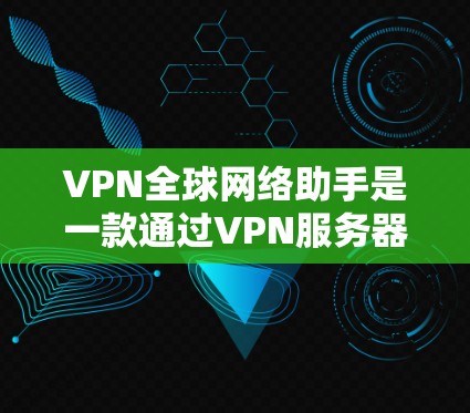 VPN全球网络助手是一款通过VPN服务器将普通用户的网络连接到一个加密的网络,用户可以访问任何国家的互联网。以下是使用VPN助手的具体步骤和注意事项 VPN全球网络助手是一款通过VPN服务器将普通用户的网络连接到一个加密的网络,用户可以访问任何国家的互联网。以下是使用VPN助手的具体步骤和注意事项