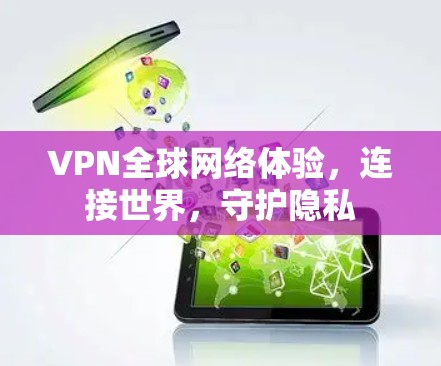VPN全球网络体验,连接世界,守护隐私 VPN全球网络体验,连接世界,守护隐私