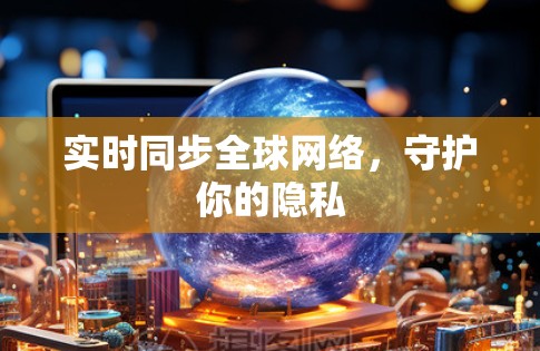 实时同步全球网络,守护你的隐私 实时同步全球网络,守护你的隐私