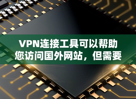 VPN连接工具可以帮助您访问国外网站,但需要综合考虑设备、安全性和操作步骤。以下是一步步的指南 VPN连接工具可以帮助您访问国外网站,但需要综合考虑设备、安全性和操作步骤。以下是一步步的指南