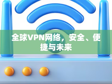 全球VPN网络，安全、便捷与未来