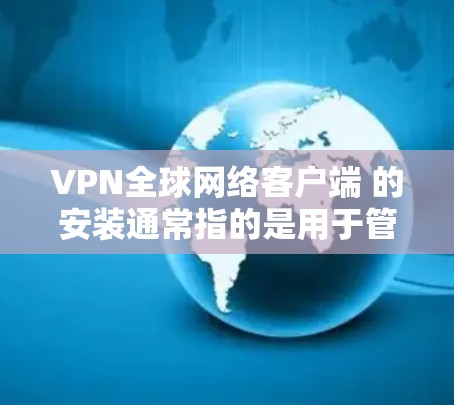 VPN全球网络客户端 的安装通常指的是用于管理或安装VPN服务的客户端工具。这些工具可以帮助您管理服务器、配置密码、或直接安装VPN应用。以下是几种可能的 VPN 全球网络客户端 的安装步骤 VPN全球网络客户端 的安装通常指的是用于管理或安装VPN服务的客户端工具。这些工具可以帮助您管理服务器、配置密码、或直接安装VPN应用。以下是几种可能的 VPN 全球网络客户端 的安装步骤