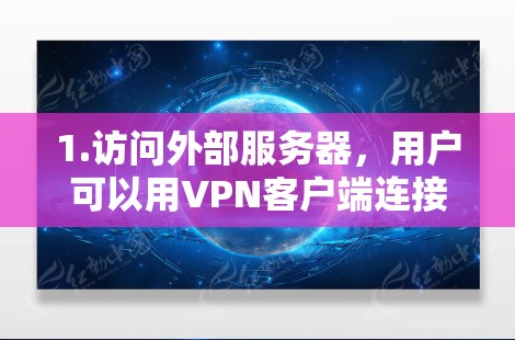 1.访问外部服务器,用户可以用VPN客户端连接到外部服务器,访问需要的资源或服务 1.访问外部服务器,用户可以用VPN客户端连接到外部服务器,访问需要的资源或服务