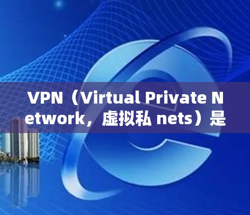 VPN（Virtual Private Network，虚拟私 nets）是通过互联网实现与本地计算机之间的加密和虚拟连接的技术，主要用于安全地访问互联网。以下是关于VPN如何加速下载的步骤说明
