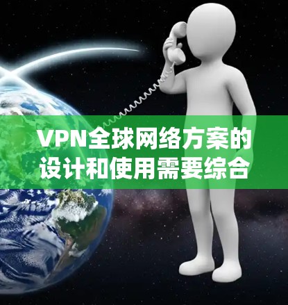 VPN全球网络方案的设计和使用需要综合考虑多个因素,从选择适合自己的服务到配置和维护都需要仔细规划。以下是一个结构化的指南,帮助您系统地使用VPN进行全球访问 VPN全球网络方案的设计和使用需要综合考虑多个因素,从选择适合自己的服务到配置和维护都需要仔细规划。以下是一个结构化的指南,帮助您系统地使用VPN进行全球访问