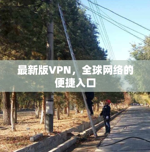 最新版VPN，全球网络的便捷入口