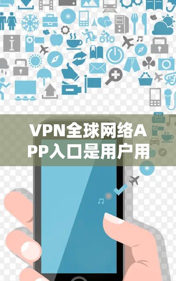 VPN全球网络APP入口是用户用于访问全球网络环境的软件应用。以下是一些常见的VPN全球网络APP入口,供用户选择 VPN全球网络APP入口是用户用于访问全球网络环境的软件应用。以下是一些常见的VPN全球网络APP入口,供用户选择
