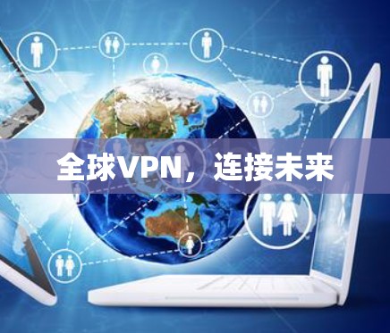 全球VPN,连接未来 全球VPN,连接未来
