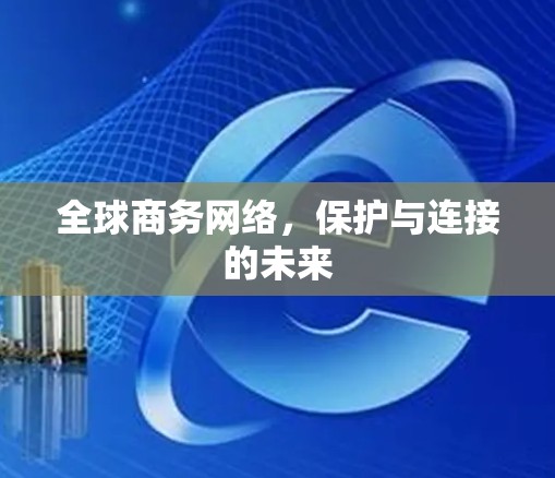 全球商务网络,保护与连接的未来 全球商务网络,保护与连接的未来
