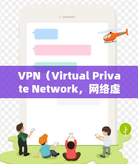 VPN（Virtual Private Network，网络虚拟化）是通过网络协议让用户在本地设备上实现与外部网络的连接，允许用户访问互联网、下载文件、观看视频等。以下是几种主要的VPN软件推荐