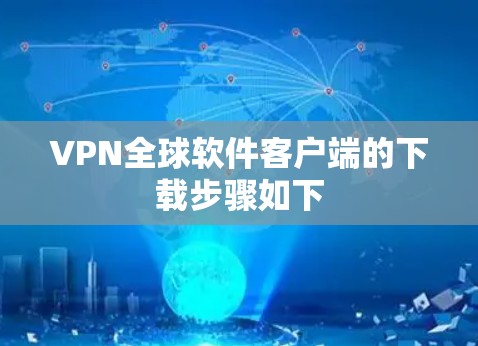 VPN全球软件客户端的下载步骤如下 VPN全球软件客户端的下载步骤如下