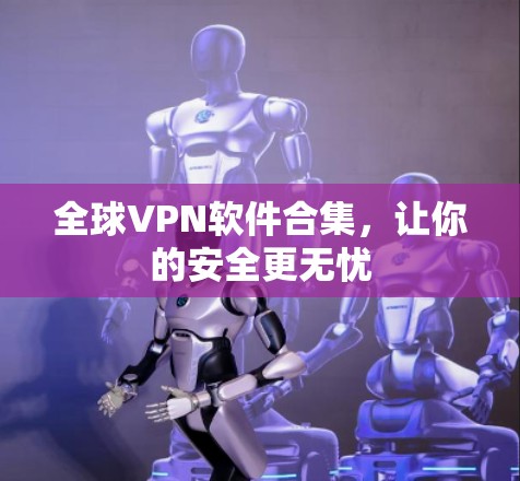 全球VPN软件合集，让你的安全更无忧