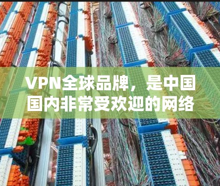 VPN全球品牌,是中国国内非常受欢迎的网络安全品牌。以下是一些全球知名的VPN品牌,适合国内用户 VPN全球品牌,是中国国内非常受欢迎的网络安全品牌。以下是一些全球知名的VPN品牌,适合国内用户