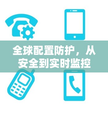 全球配置防护,从安全到实时监控 全球配置防护,从安全到实时监控