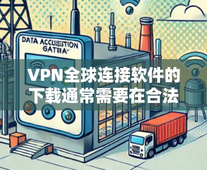 VPN全球连接软件的下载通常需要在合法、经过审核的来源下载，以确保安全性和兼容性。以下是一些常用的VPN软件推荐