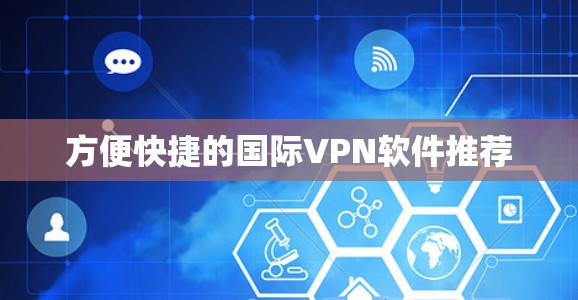 方便快捷的国际VPN软件推荐 方便快捷的国际VPN软件推荐