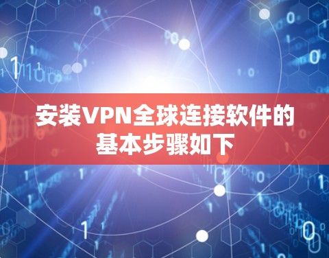 安装VPN全球连接软件的基本步骤如下 安装VPN全球连接软件的基本步骤如下